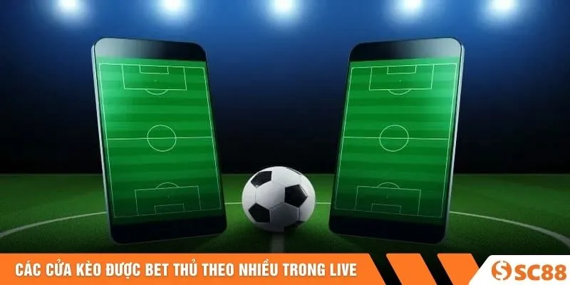 Các cửa kèo được bet thủ theo nhiều trong live