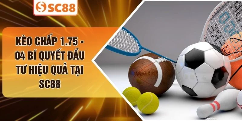 Kèo Chấp 1.75 - 04 Bí Quyết Đầu Tư Hiệu Quả Tại SC88